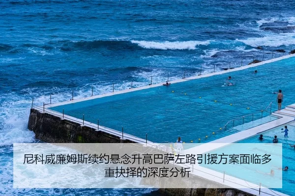 尼科威廉姆斯续约悬念升高巴萨左路引援方案面临多重抉择的深度分析