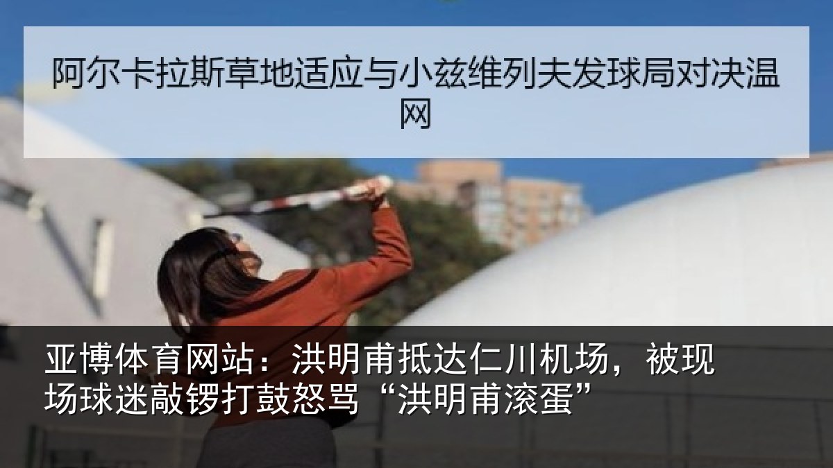 亚博体育网站:洪明甫抵达仁川机场,被现场球迷敲锣打鼓怒骂“洪明甫滚蛋”