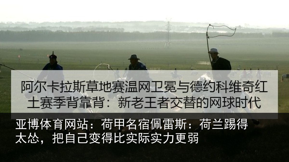 亚博体育网站:荷甲相关情况得太相关情况际实力更弱