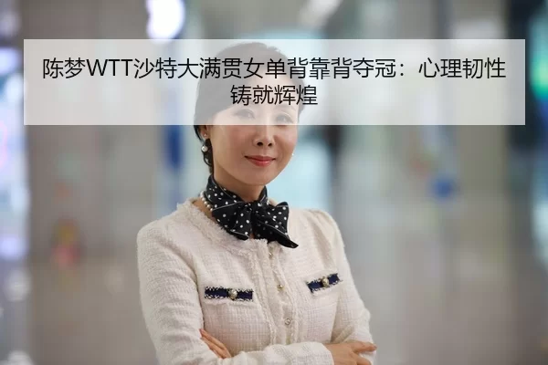 陈梦WTT沙特大满贯女单背靠背夺冠：心理韧性铸就辉煌