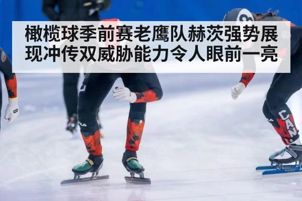 橄榄球季前赛老鹰队赫茨强势展现冲传双威胁能力令人眼前一亮